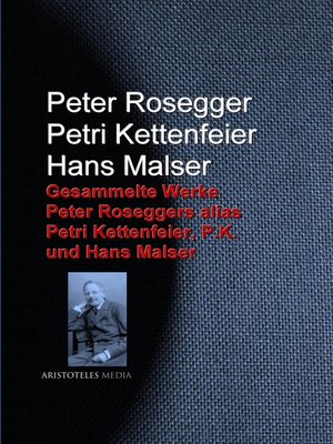 cover image of Gesammelte Werke Peter Roseggers alias Petri Kettenfeier, P.K. und Hans Malser
